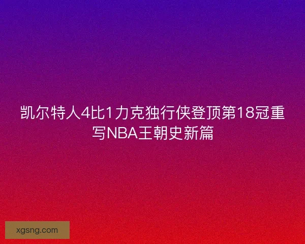 凯尔特人4比1力克独行侠登顶第18冠重写NBA王朝史新篇