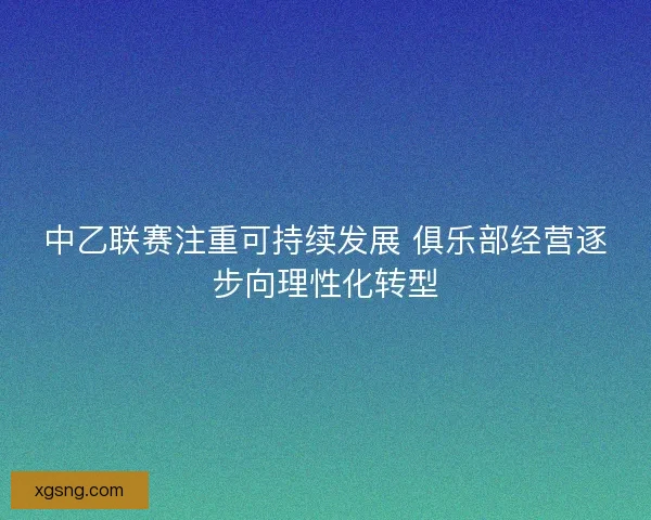 中乙联赛注重可持续发展 俱乐部经营逐步向理性化转型