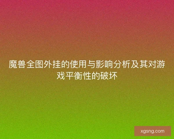 魔兽全图外挂的使用与影响分析及其对游戏平衡性的破坏